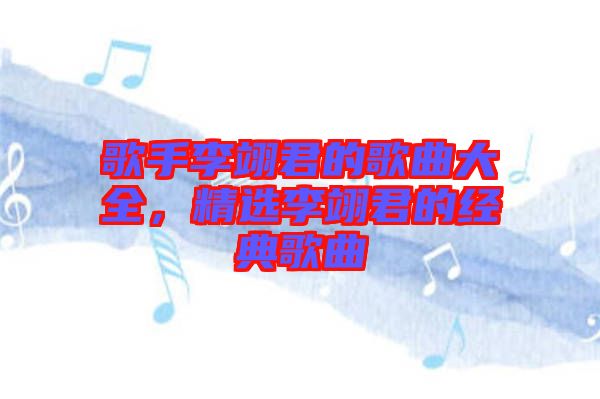 歌手李翊君的歌曲大全，精選李翊君的經(jīng)典歌曲