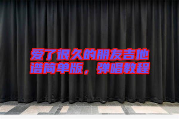 愛了很久的朋友吉他譜簡單版，彈唱教程