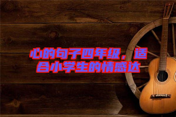 心的句子四年級，適合小學生的情感達
