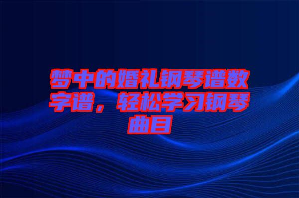 夢(mèng)中的婚禮鋼琴譜數(shù)字譜，輕松學(xué)習(xí)鋼琴曲目