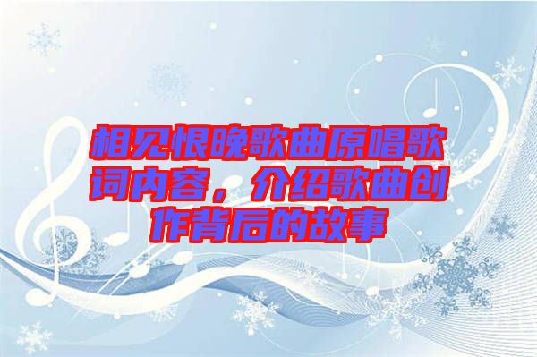 相見恨晚歌曲原唱歌詞內(nèi)容，介紹歌曲創(chuàng)作背后的故事