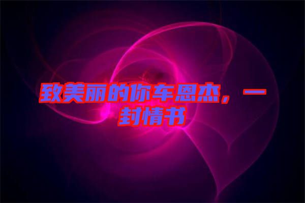 致美麗的你車(chē)恩杰，一封情書(shū)