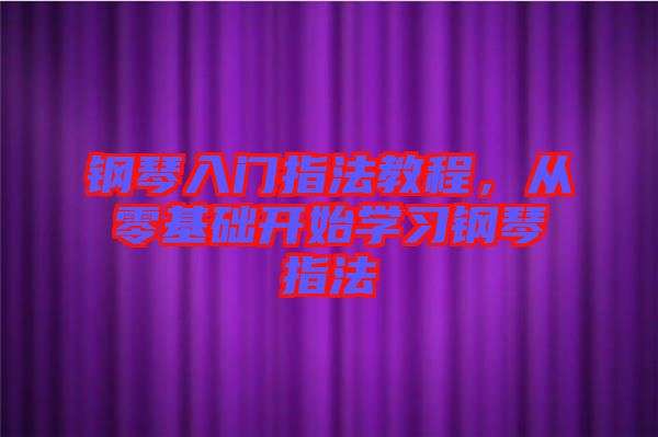 鋼琴入門指法教程，從零基礎(chǔ)開始學(xué)習(xí)鋼琴指法
