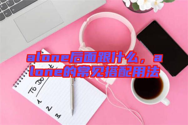 alone后面跟什么，alone的常見搭配用法