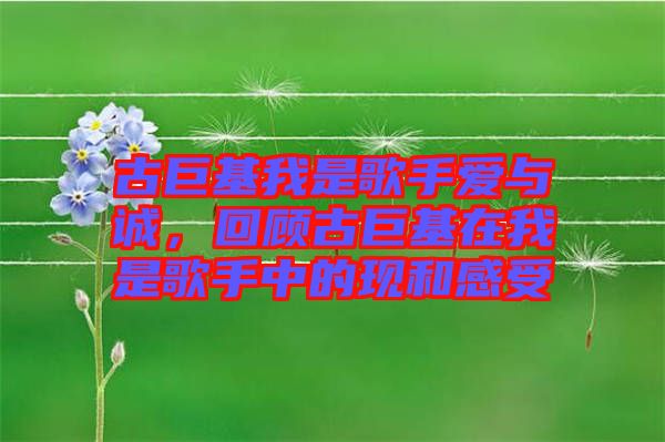 古巨基我是歌手愛與誠，回顧古巨基在我是歌手中的現(xiàn)和感受