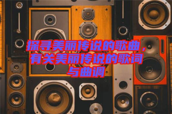 探尋美麗傳說(shuō)的歌曲，有關(guān)美麗傳說(shuō)的歌詞與曲調(diào)