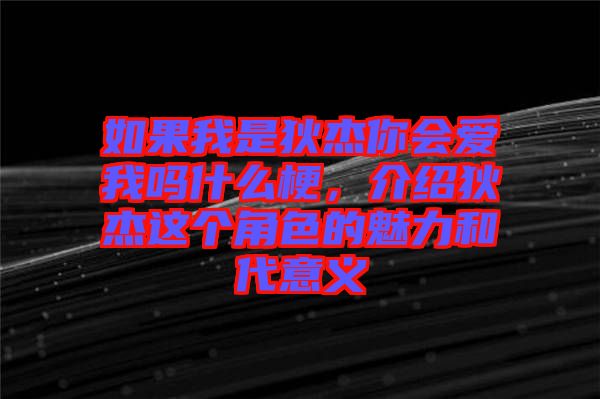 如果我是狄杰你會愛我嗎什么梗，介紹狄杰這個角色的魅力和代意義