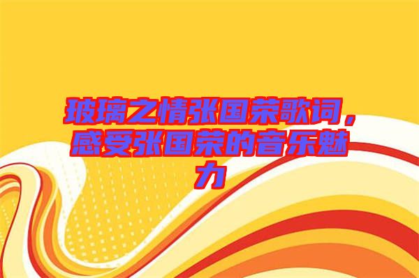 玻璃之情張國榮歌詞，感受張國榮的音樂魅力