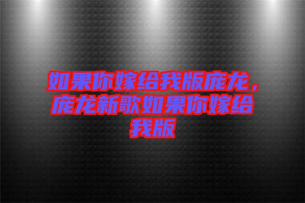 如果你嫁給我版龐龍，龐龍新歌如果你嫁給我版