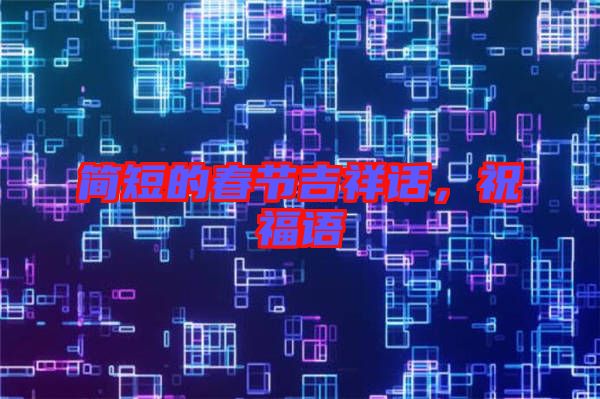 簡(jiǎn)短的春節(jié)吉祥話，祝福語