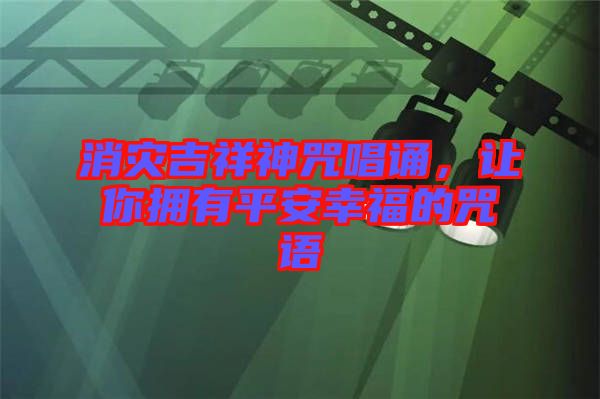 消災(zāi)吉祥神咒唱誦，讓你擁有平安幸福的咒語