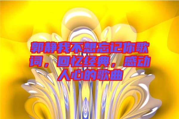 郭靜我不想忘記你歌詞，回憶經(jīng)典，感動人心的歌曲