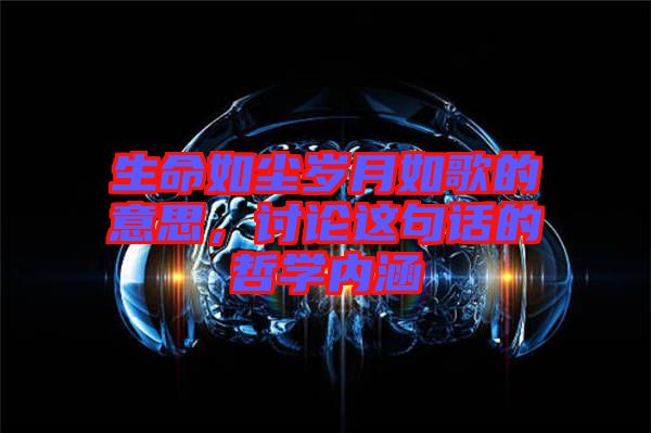 生命如塵歲月如歌的意思，討論這句話的哲學(xué)內(nèi)涵