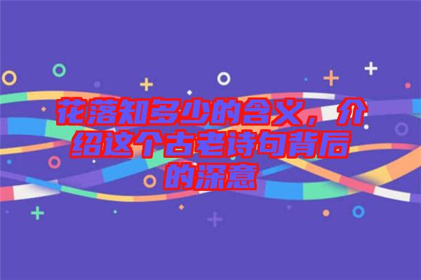 花落知多少的含義，介紹這個(gè)古老詩句背后的深意