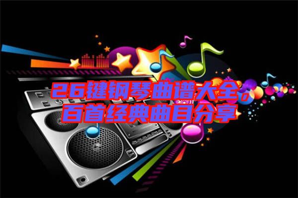 26鍵鋼琴曲譜大全，百首經(jīng)典曲目分享