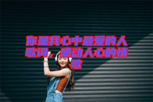 你是我心中最愛的人歌詞，感動人心的情歌
