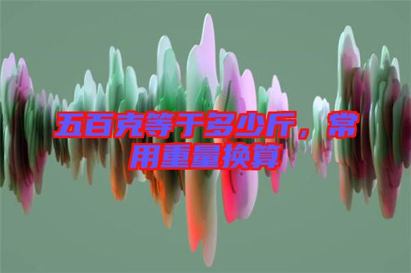五百克等于多少斤，常用重量換算