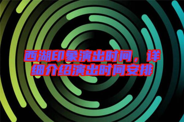西湖印象演出時(shí)間，詳細(xì)介紹演出時(shí)間安排