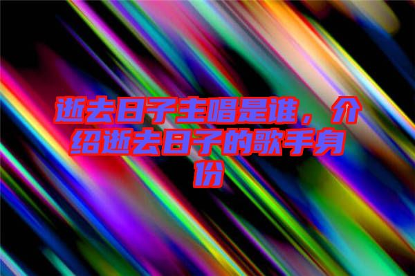 逝去日子主唱是誰，介紹逝去日子的歌手身份