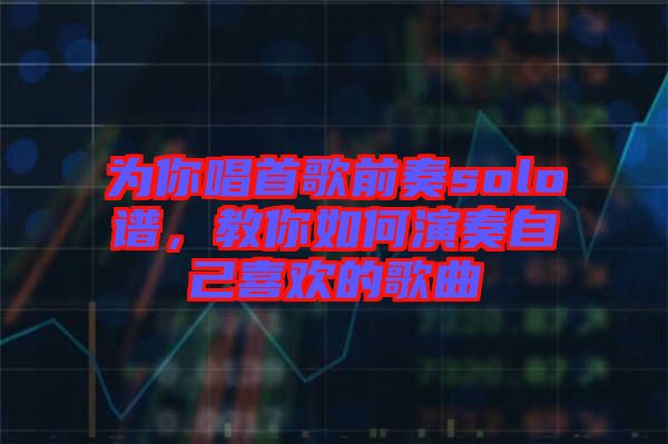 為你唱首歌前奏solo譜，教你如何演奏自己喜歡的歌曲