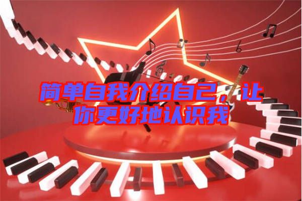 簡(jiǎn)單自我介紹自己，讓你更好地認(rèn)識(shí)我