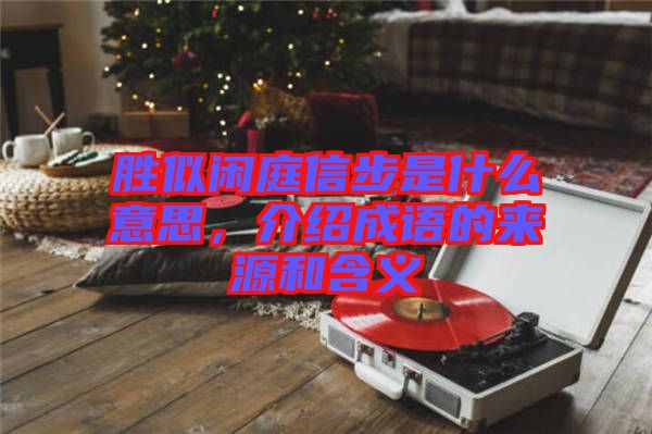 勝似閑庭信步是什么意思，介紹成語(yǔ)的來(lái)源和含義