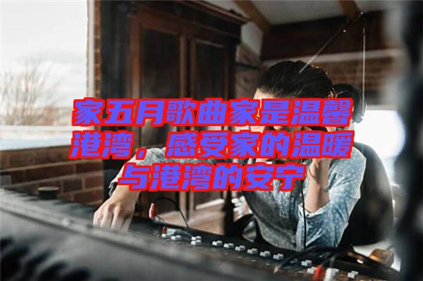 家五月歌曲家是溫馨港灣，感受家的溫暖與港灣的安寧