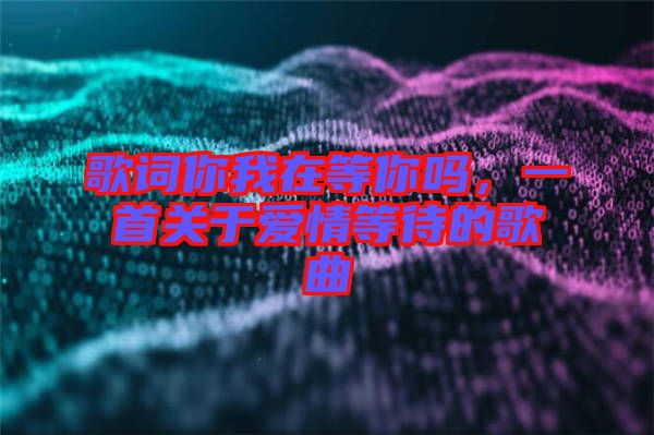 歌詞你我在等你嗎，一首關于愛情等待的歌曲