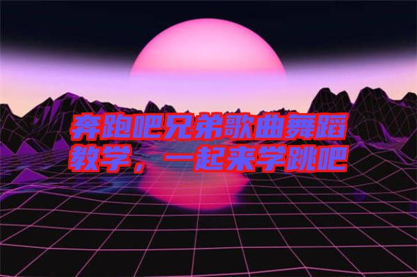 奔跑吧兄弟歌曲舞蹈教學(xué)，一起來(lái)學(xué)跳吧