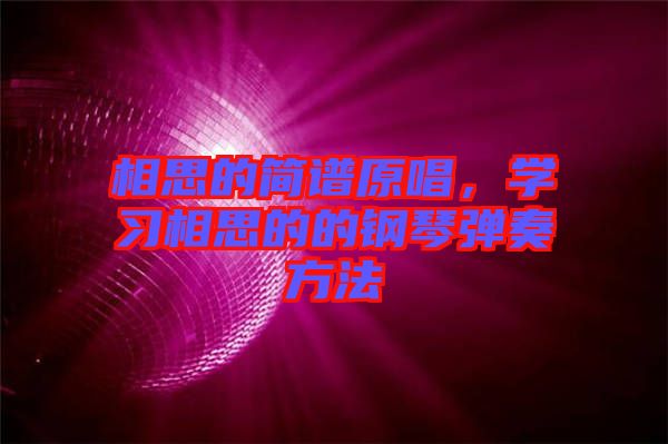 相思的簡譜原唱，學(xué)習(xí)相思的的鋼琴彈奏方法