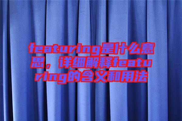 featuring是什么意思，詳細(xì)解釋featuring的含義和用法
