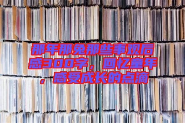 那年那兔那些事觀后感300字，回憶童年，感受成長的點滴