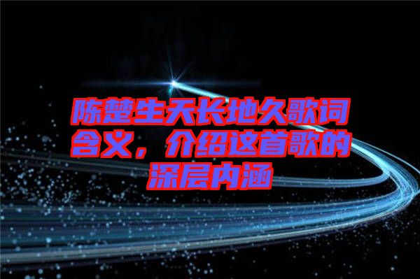 陳楚生天長地久歌詞含義，介紹這首歌的深層內(nèi)涵