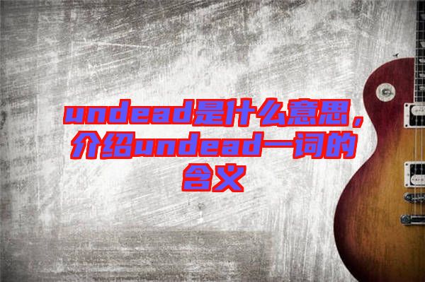 undead是什么意思，介紹undead一詞的含義