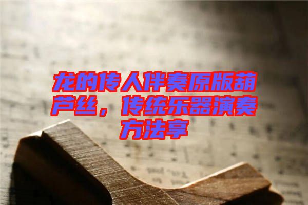龍的傳人伴奏原版葫蘆絲，傳統(tǒng)樂器演奏方法享