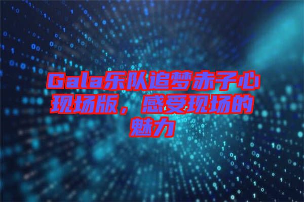 Gala樂隊追夢赤子心現(xiàn)場版，感受現(xiàn)場的魅力