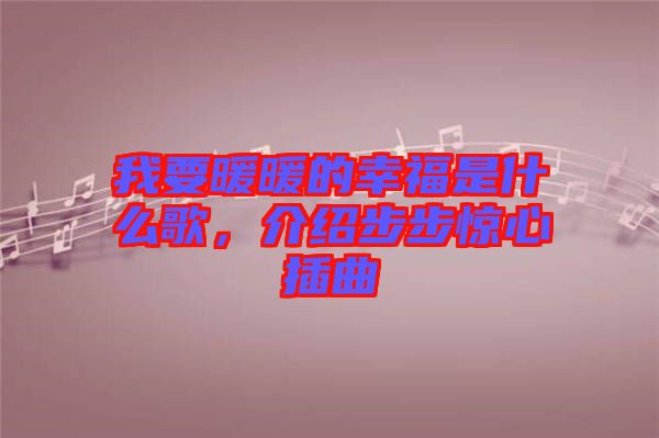 我要暖暖的幸福是什么歌，介紹步步驚心插曲