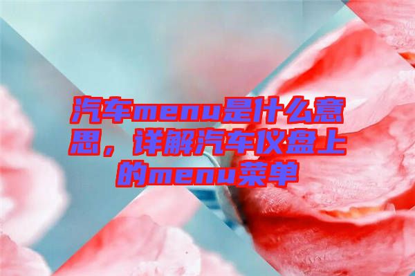 汽車menu是什么意思，詳解汽車儀盤上的menu菜單