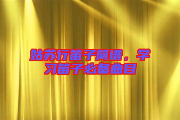姑蘇行笛子簡譜，學習笛子必備曲目