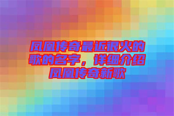 鳳凰傳奇最近很火的歌的名字，詳細(xì)介紹鳳凰傳奇新歌