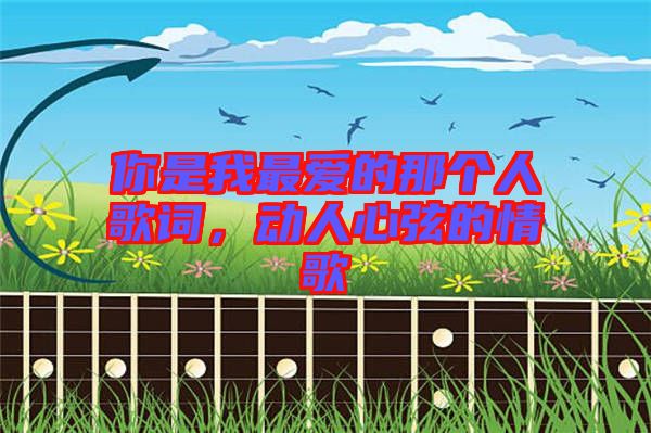 你是我最愛的那個(gè)人歌詞，動(dòng)人心弦的情歌