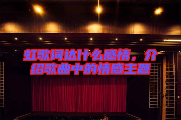 虹歌詞達什么感情，介紹歌曲中的情感主題
