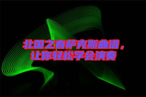 北國之春薩克斯曲譜，讓你輕松學會演奏