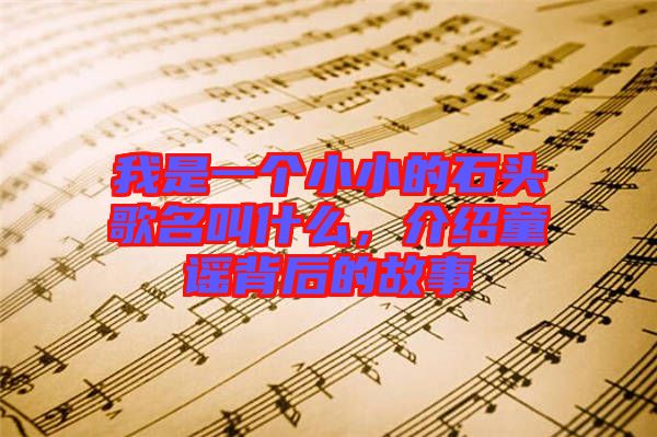 我是一個(gè)小小的石頭歌名叫什么，介紹童謠背后的故事