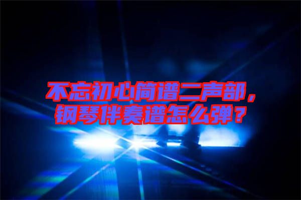不忘初心簡(jiǎn)譜二聲部，鋼琴伴奏譜怎么彈？