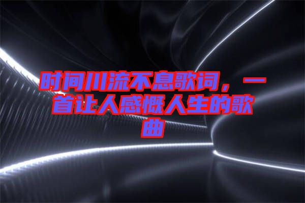 時間川流不息歌詞，一首讓人感慨人生的歌曲