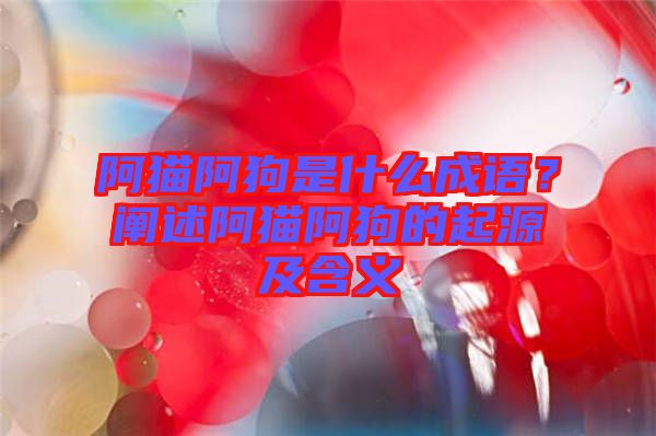 阿貓阿狗是什么成語(yǔ)？闡述阿貓阿狗的起源及含義