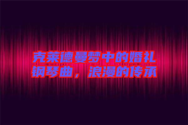 克萊德曼夢(mèng)中的婚禮鋼琴曲，浪漫的傳承