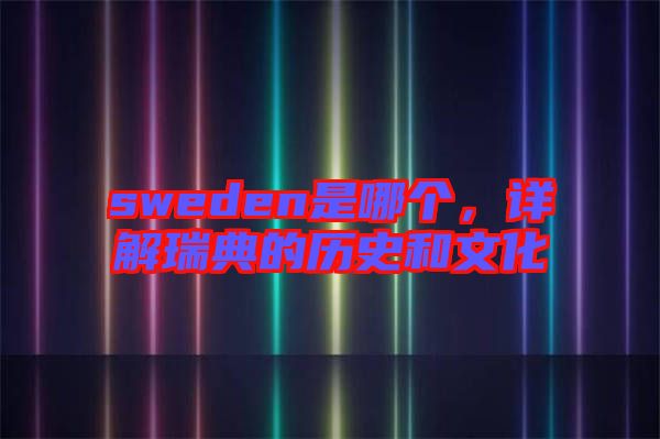 sweden是哪個，詳解瑞典的歷史和文化
