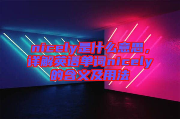 nicely是什么意思，詳解英語單詞nicely的含義及用法